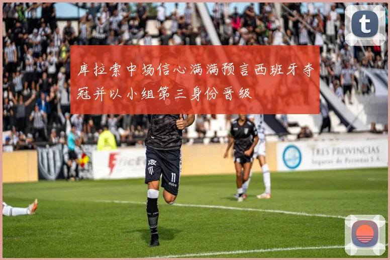 库拉索中场信心满满预言西班牙夺冠并以小组第三身份晋级