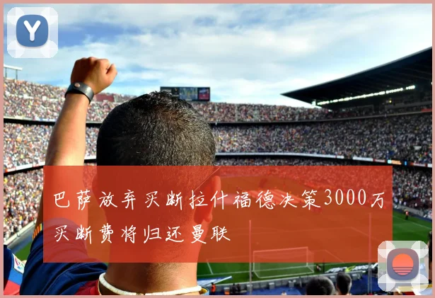 巴萨放弃买断拉什福德决策3000万买断费将归还曼联