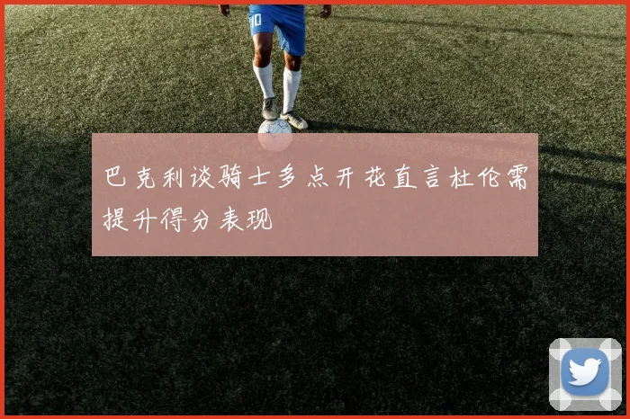 巴克利谈骑士多点开花直言杜伦需提升得分表现