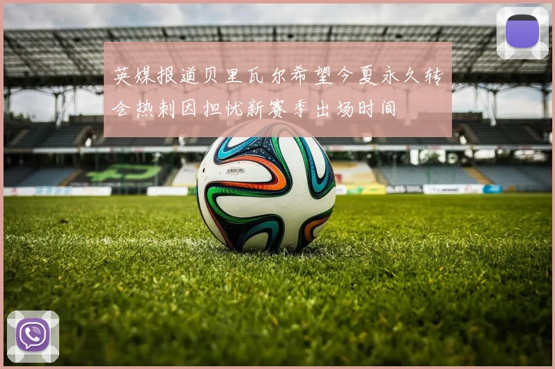 英媒报道贝里瓦尔希望今夏永久转会热刺因担忧新赛季出场时间