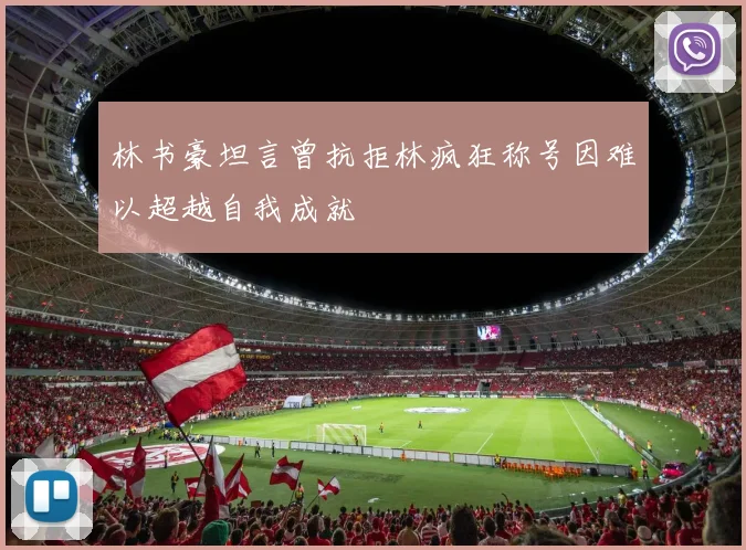 林书豪坦言曾抗拒林疯狂称号因难以超越自我成就