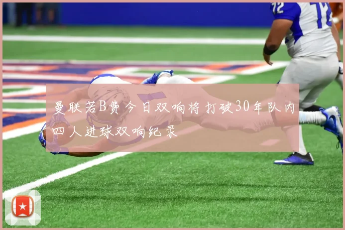 曼联若B费今日双响将打破30年队内四人进球双响纪录
