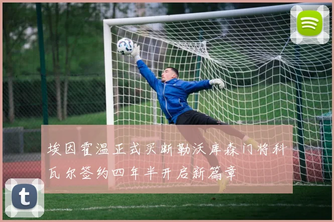 埃因霍温正式买断勒沃库森门将科瓦尔签约四年半开启新篇章