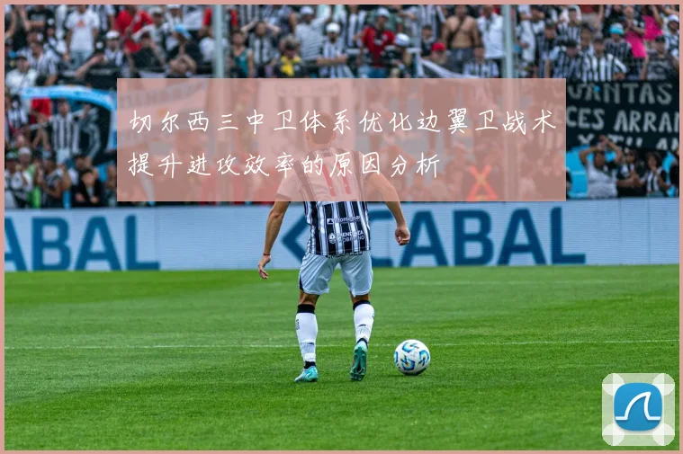 切尔西三中卫体系优化边翼卫战术提升进攻效率的原因分析