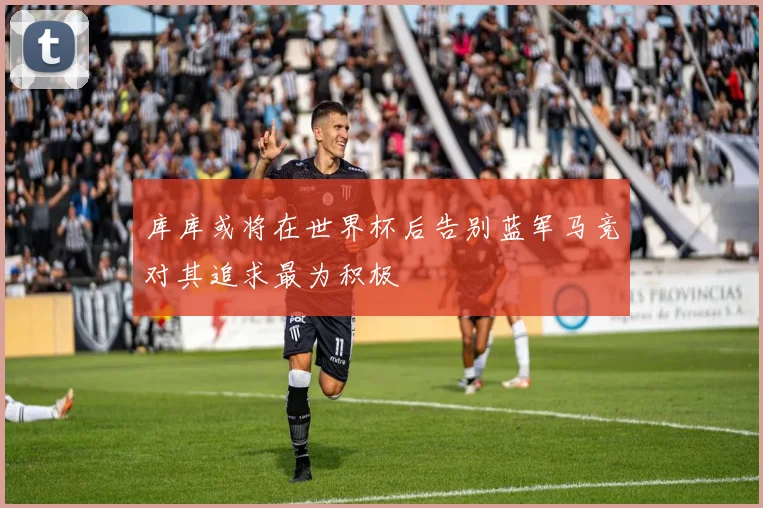 库库或将在世界杯后告别蓝军马竞对其追求最为积极