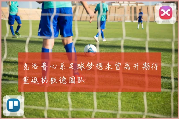 克洛普心系足球梦想未曾离开期待重返执教德国队
